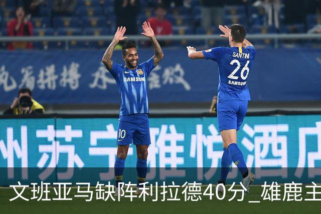 文班亚马缺阵利拉德40分 雄鹿主场战胜马刺